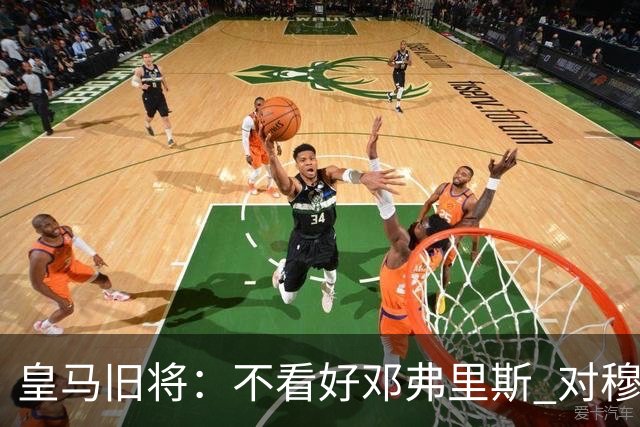 皇马旧将：不看好邓弗里斯 对穆帅也有疑虑，能请来克洛普就好了